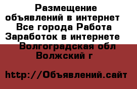 «Размещение объявлений в интернет» - Все города Работа » Заработок в интернете   . Волгоградская обл.,Волжский г.